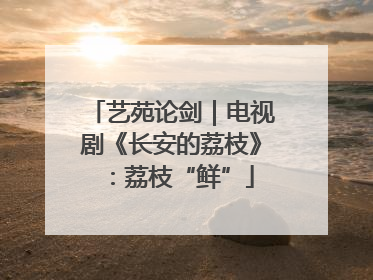 艺苑论剑｜电视剧《长安的荔枝》：荔枝“鲜”