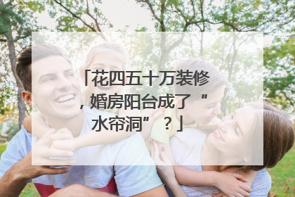 花四五十万装修，婚房阳台成了“水帘洞”？