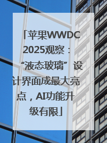 苹果WWDC2025观察：“液态玻璃”设计界面成最大亮点，AI功能升级有限