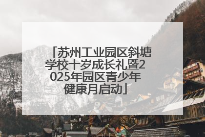 苏州工业园区斜塘学校十岁成长礼暨2025年园区青少年健康月启动