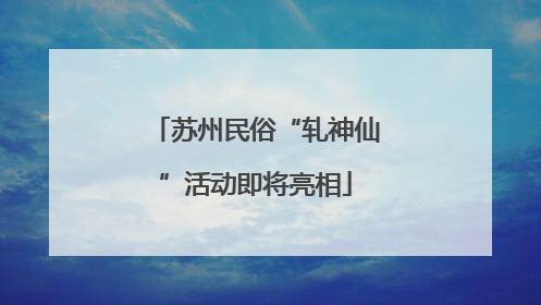 苏州民俗“轧神仙”活动即将亮相