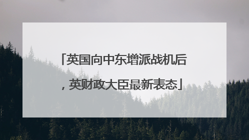 英国向中东增派战机后，英财政大臣最新表态