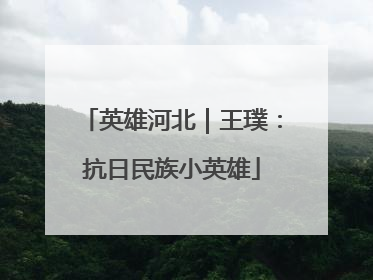 英雄河北｜王璞：抗日民族小英雄
