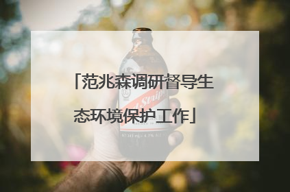 范兆森调研督导生态环境保护工作
