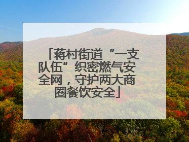 蒋村街道“一支队伍”织密燃气安全网，守护两大商圈餐饮安全