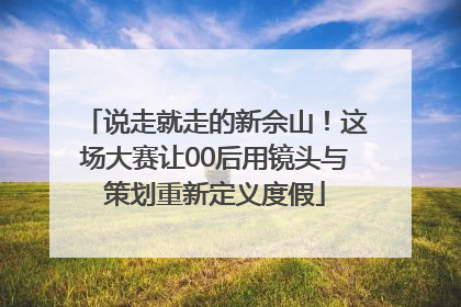 说走就走的新佘山！这场大赛让00后用镜头与策划重新定义度假