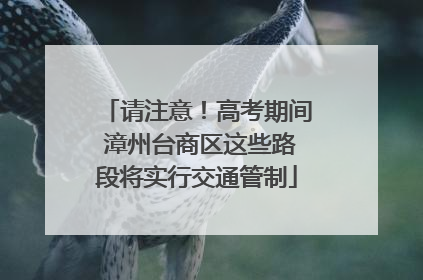 请注意！高考期间 漳州台商区这些路段将实行交通管制