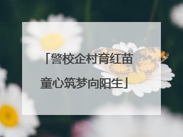 警校企村育红苗 童心筑梦向阳生