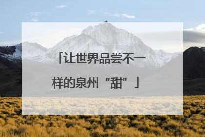 让世界品尝不一样的泉州“甜”