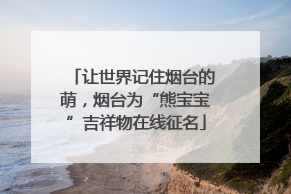 让世界记住烟台的萌，烟台为“熊宝宝”吉祥物在线征名