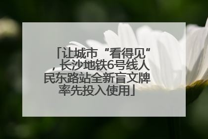 让城市“看得见”，长沙地铁6号线人民东路站全新盲文牌率先投入使用