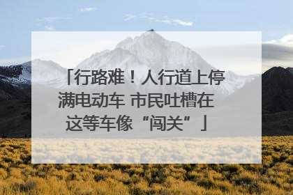 行路难！人行道上停满电动车 市民吐槽在这等车像“闯关”