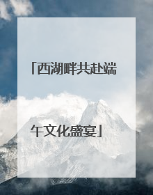 西湖畔共赴端午文化盛宴