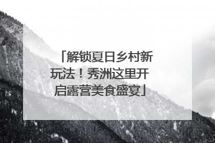 解锁夏日乡村新玩法！秀洲这里开启露营美食盛宴
