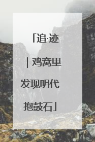 追·迹｜鸡窝里发现明代抱鼓石