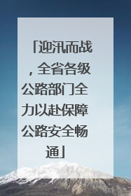 迎汛而战，全省各级公路部门全力以赴保障公路安全畅通