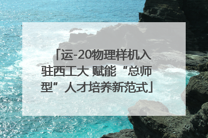 运-20物理样机入驻西工大 赋能“总师型”人才培养新范式