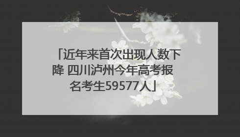 近年来首次出现人数下降 四川泸州今年高考报名考生59577人