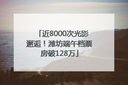 近8000次光影邂逅！潍坊端午档票房破128万