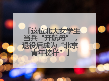 这位北大女学生当兵“开航母”，退役后成为“北京青年榜样”