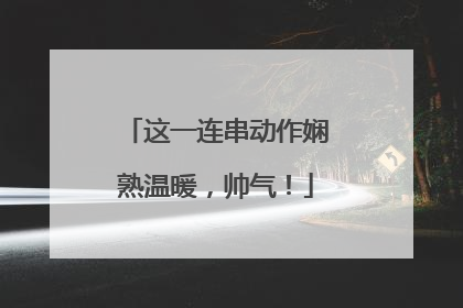 这一连串动作娴熟温暖，帅气！