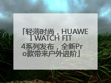 轻薄时尚，HUAWEI WATCH FIT 4系列发布，全新Pro款带来户外进阶