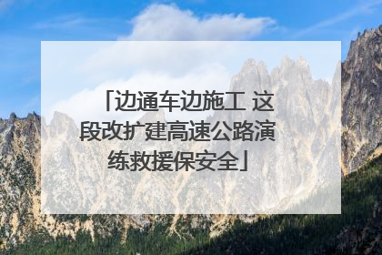 边通车边施工 这段改扩建高速公路演练救援保安全