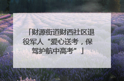 财源街道财西社区退役军人“爱心送考，保驾护航中高考”
