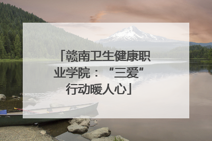 赣南卫生健康职业学院：“三爱”行动暖人心