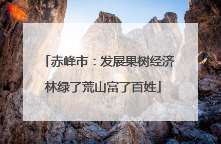 赤峰市：发展果树经济林绿了荒山富了百姓
