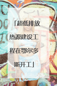 超低排放热源建设工程在鄂尔多斯开工
