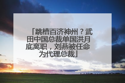 跳槽百济神州？武田中国总裁单国洪月底离职，刘燕被任命为代理总裁