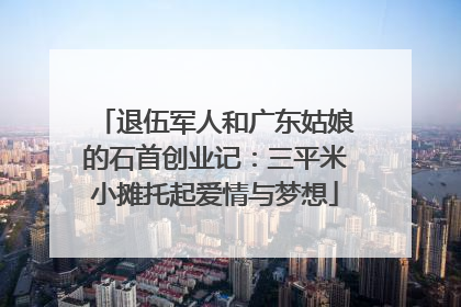 退伍军人和广东姑娘的石首创业记：三平米小摊托起爱情与梦想