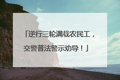 逆行三轮满载农民工，交警普法警示劝导！
