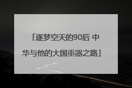 逐梦空天的90后 中华与他的大国重器之路