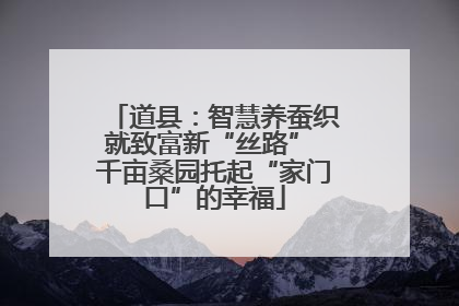 道县：智慧养蚕织就致富新“丝路” 千亩桑园托起“家门口”的幸福