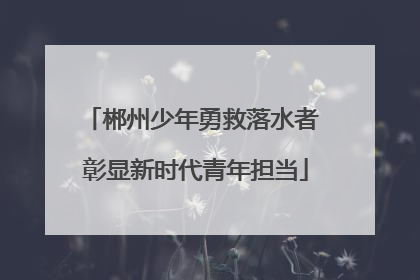 郴州少年勇救落水者 彰显新时代青年担当