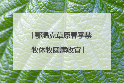 鄂温克草原春季禁牧休牧圆满收官