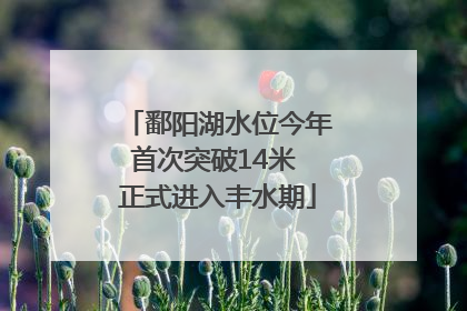 鄱阳湖水位今年首次突破14米 正式进入丰水期