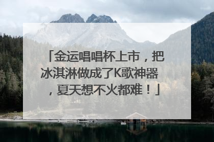 金运唱唱杯上市，把冰淇淋做成了K歌神器，夏天想不火都难！