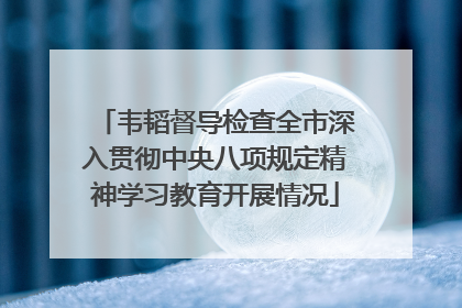韦韬督导检查全市深入贯彻中央八项规定精神学习教育开展情况