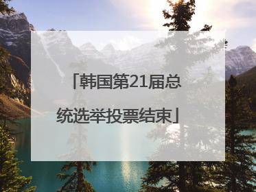 韩国第21届总统选举投票结束