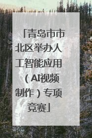 青岛市市北区举办人工智能应用（AI视频制作）专项竞赛