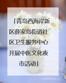 青岛西海岸新区薛家岛街道社区卫生服务中心开展中医文化夜市活动