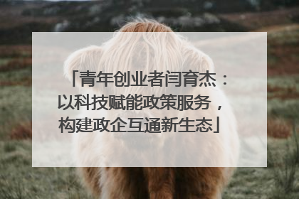 青年创业者闫育杰：以科技赋能政策服务，构建政企互通新生态