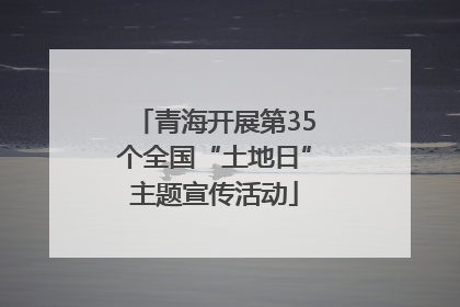 青海开展第35个全国“土地日”主题宣传活动