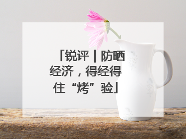 锐评｜防晒经济，得经得住“烤”验