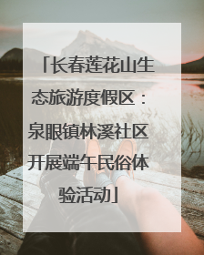 长春莲花山生态旅游度假区：泉眼镇林溪社区开展端午民俗体验活动