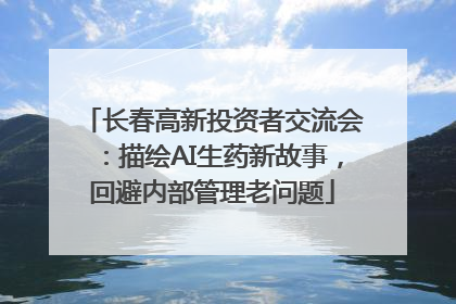 长春高新投资者交流会：描绘AI生药新故事，回避内部管理老问题
