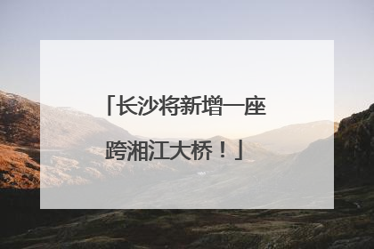 长沙将新增一座跨湘江大桥！